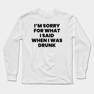 I'm sorry for what i said when i was drunk Long Sleeve T-Shirt